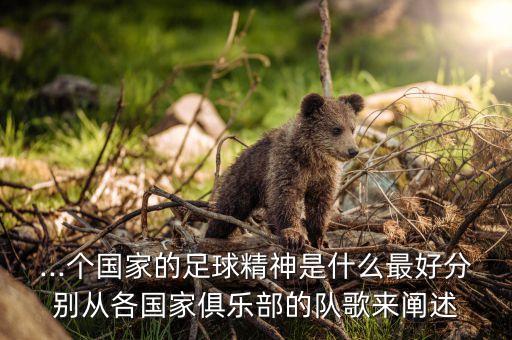 ...個國家的足球精神是什么最好分別從各國家俱樂部的隊歌來闡述