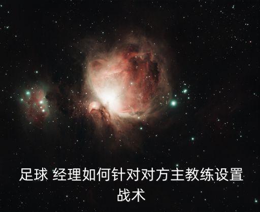  足球 經(jīng)理如何針對對方主教練設(shè)置 戰(zhàn)術(shù)