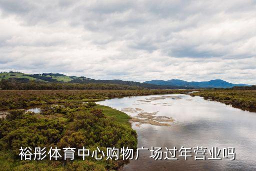 裕彤體育中心購(gòu)物廣場(chǎng)過(guò)年?duì)I業(yè)嗎