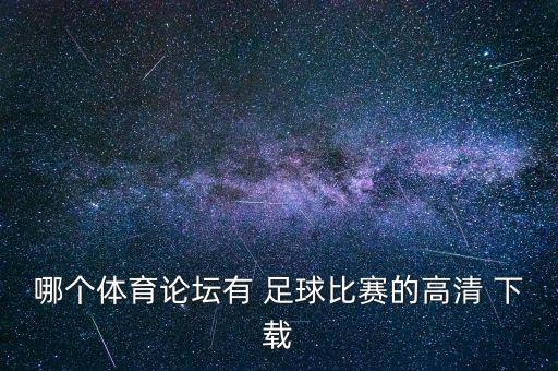 哪個(gè)體育論壇有 足球比賽的高清 下載