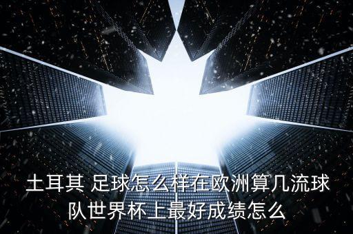  土耳其 足球怎么樣在歐洲算幾流球隊世界杯上最好成績怎么