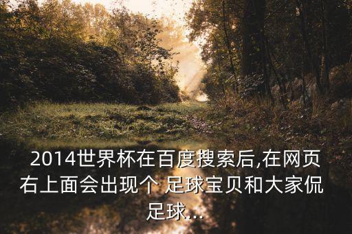 2014世界杯在百度搜索后,在網(wǎng)頁右上面會出現(xiàn)個(gè) 足球?qū)氊惡痛蠹屹?足球...