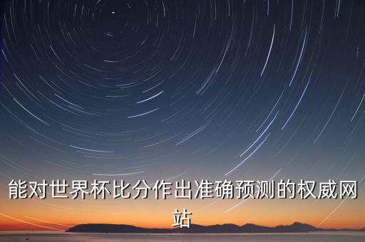 能對世界杯比分作出準(zhǔn)確預(yù)測的權(quán)威網(wǎng)站