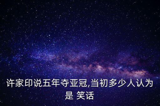 許家印說五年奪亞冠,當(dāng)初多少人認(rèn)為是 笑話
