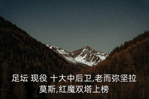足壇 現(xiàn)役 十大中后衛(wèi),老而彌堅(jiān)拉莫斯,紅魔雙塔上榜