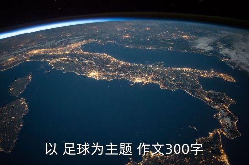 以 足球?yàn)橹黝} 作文300字