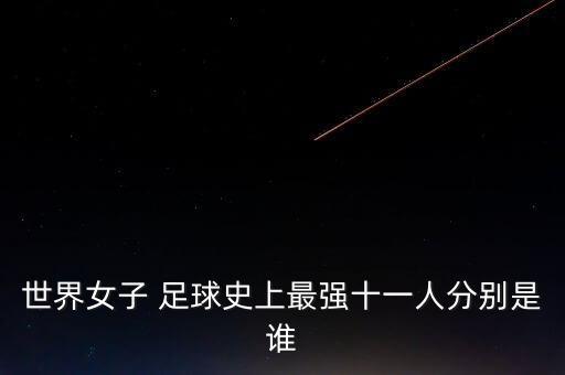 世界女子 足球史上最強十一人分別是誰