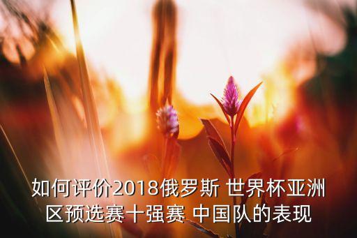 如何評(píng)價(jià)2018俄羅斯 世界杯亞洲區(qū)預(yù)選賽十強(qiáng)賽 中國隊(duì)的表現(xiàn)