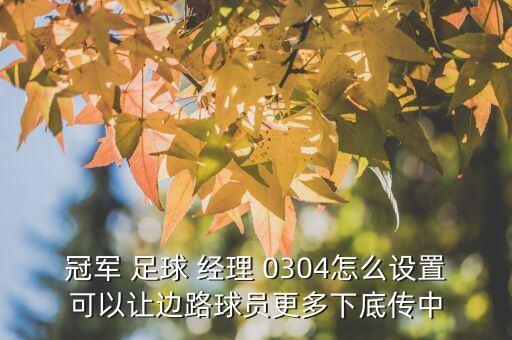 冠軍 足球 經(jīng)理 0304怎么設置可以讓邊路球員更多下底傳中