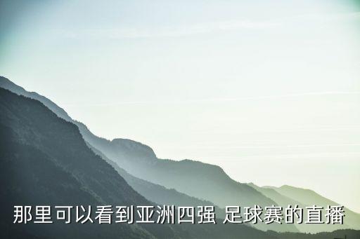 那里可以看到亞洲四強(qiáng) 足球賽的直播
