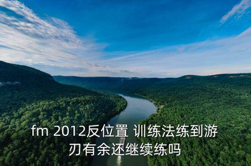 fm 2012反位置 訓(xùn)練法練到游刃有余還繼續(xù)練嗎