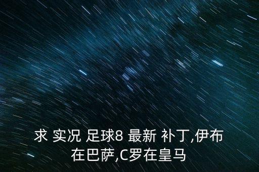 求 實(shí)況 足球8 最新 補(bǔ)丁,伊布在巴薩,C羅在皇馬
