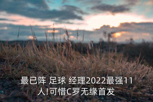 最已陣 足球 經(jīng)理2022最強(qiáng)11人!可惜C羅無緣首發(fā)