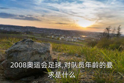 2008奧運會足球,對隊員年齡的要求是什么
