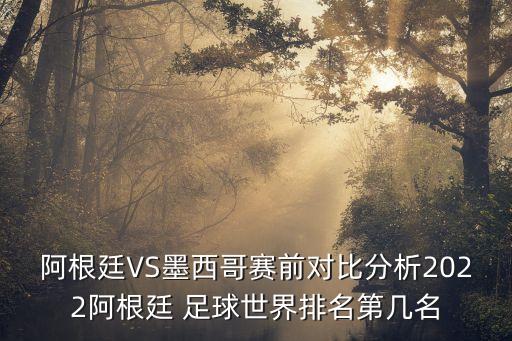 阿根廷VS墨西哥賽前對(duì)比分析2022阿根廷 足球世界排名第幾名