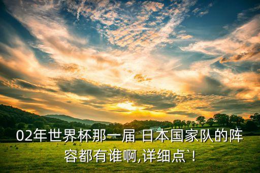 02年世界杯那一屆 日本國(guó)家隊(duì)的陣容都有誰啊,詳細(xì)點(diǎn)`!