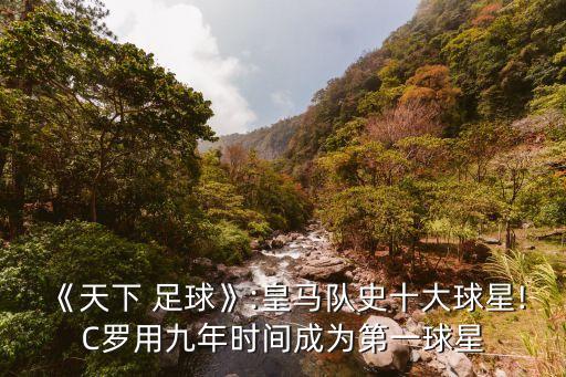 《天下 足球》:皇馬隊(duì)史十大球星!C羅用九年時(shí)間成為第一球星