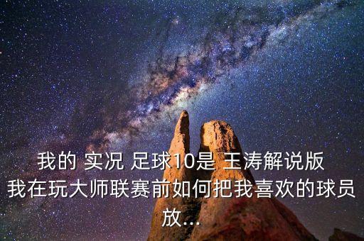 我的 實(shí)況 足球10是 王濤解說版我在玩大師聯(lián)賽前如何把我喜歡的球員放...