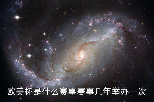 歐美杯是什么賽事賽事幾年舉辦一次