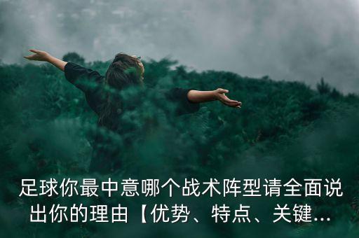  足球你最中意哪個(gè)戰(zhàn)術(shù)陣型請全面說出你的理由【優(yōu)勢、特點(diǎn)、關(guān)鍵...