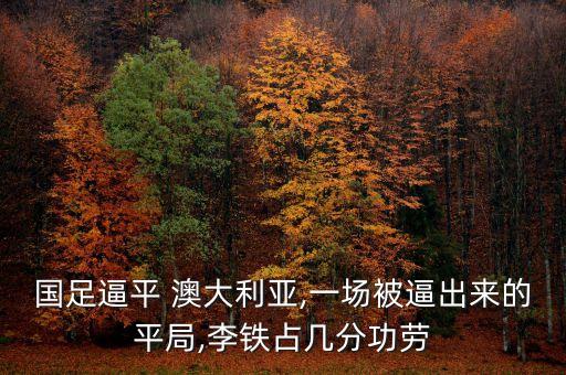 國足逼平 澳大利亞,一場被逼出來的平局,李鐵占幾分功勞