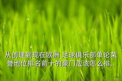 從創(chuàng)建到現(xiàn)在歐洲 足球俱樂部單論榮譽(yù)地位排名前十的豪門應(yīng)該怎么排...