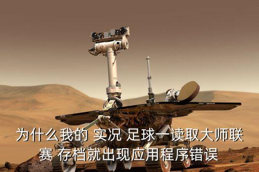 為什么我的 實況 足球一讀取大師聯(lián)賽 存檔就出現(xiàn)應用程序錯誤
