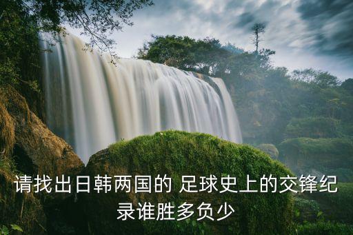請找出日韓兩國的 足球史上的交鋒紀錄誰勝多負少