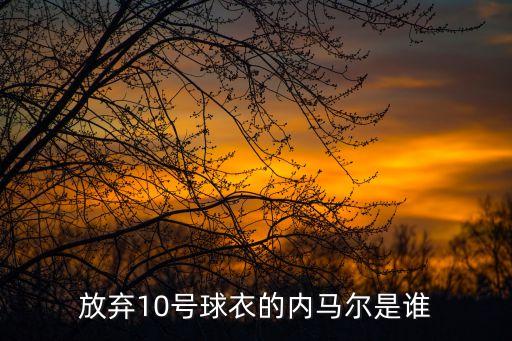 放棄10號(hào)球衣的內(nèi)馬爾是誰