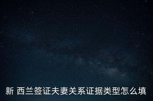 新 西蘭簽證夫妻關(guān)系證據(jù)類型怎么填