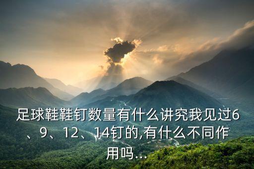  足球鞋鞋釘數(shù)量有什么講究我見過6、9、12、14釘?shù)?有什么不同作用嗎...