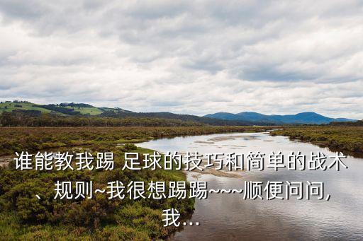 誰能教我踢 足球的技巧和簡單的戰(zhàn)術(shù)、規(guī)則~我很想踢踢~~~順便問問,我...