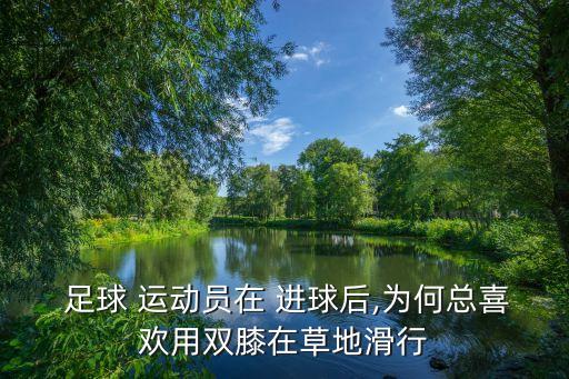  足球 運(yùn)動(dòng)員在 進(jìn)球后,為何總喜歡用雙膝在草地滑行