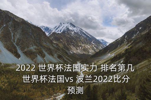 2022 世界杯法國實(shí)力 排名第幾 世界杯法國vs 波蘭2022比分預(yù)測