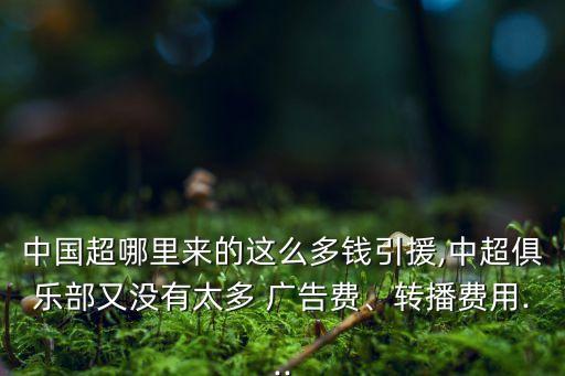 中國超哪里來的這么多錢引援,中超俱樂部又沒有太多 廣告費(fèi)、轉(zhuǎn)播費(fèi)用...