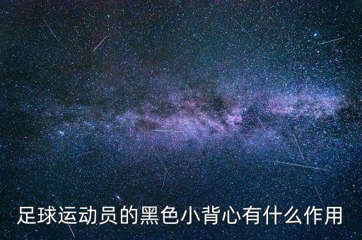 足球運動員的黑色小背心有什么作用