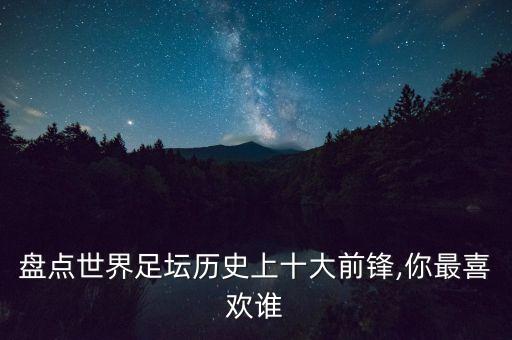 盤點(diǎn)世界足壇歷史上十大前鋒,你最喜歡誰