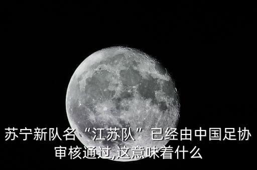 蘇寧新隊(duì)名“江蘇隊(duì)”已經(jīng)由中國足協(xié)審核通過,這意味著什么