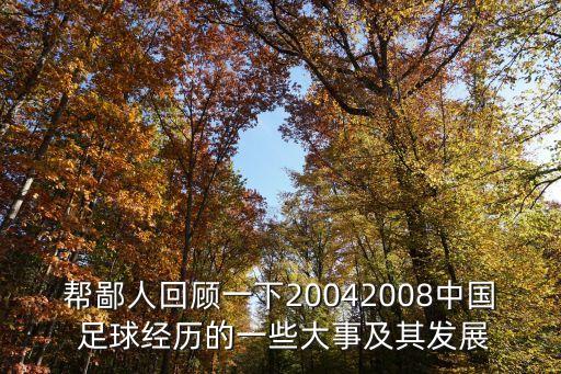 幫鄙人回顧一下20042008中國 足球經(jīng)歷的一些大事及其發(fā)展