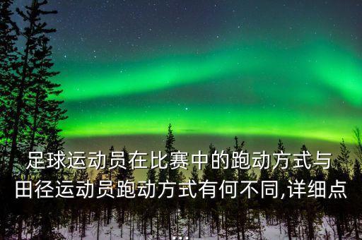  足球運動員在比賽中的跑動方式與 田徑運動員跑動方式有何不同,詳細點...