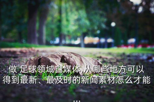 做 足球領(lǐng)域自媒體,從哪些地方可以得到最新、最及時的新聞素材怎么才能...