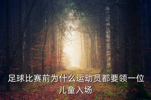  足球比賽前為什么運動員都要領(lǐng)一位兒童入場