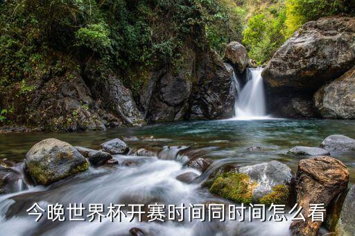 今晚世界杯開賽時(shí)間同時(shí)間怎么看