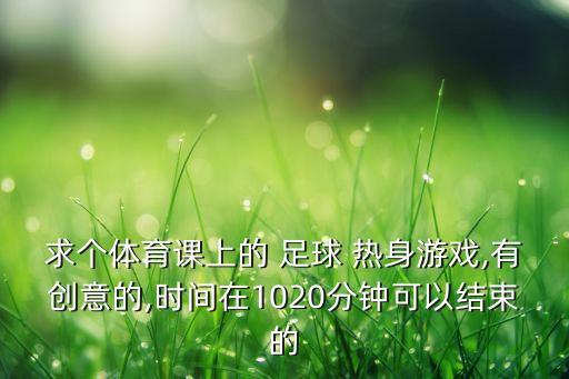 求個體育課上的 足球 熱身游戲,有創(chuàng)意的,時間在1020分鐘可以結束的
