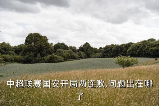 中超聯(lián)賽國(guó)安開(kāi)局兩連敗,問(wèn)題出在哪了