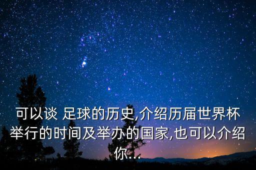 可以談 足球的歷史,介紹歷屆世界杯舉行的時(shí)間及舉辦的國(guó)家,也可以介紹你...