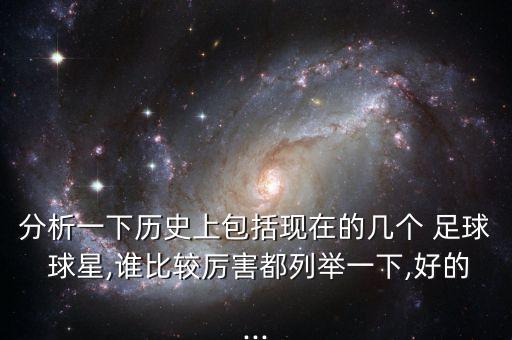 分析一下歷史上包括現(xiàn)在的幾個 足球 球星,誰比較厲害都列舉一下,好的...