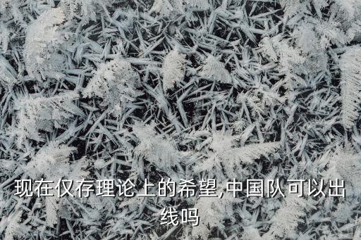 現(xiàn)在僅存理論上的希望,中國隊(duì)可以出線嗎