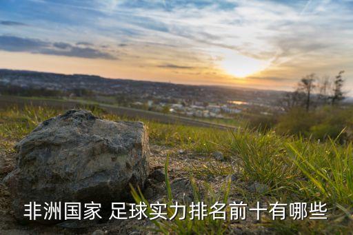 非洲國家 足球?qū)嵙ε琶笆心男? class=