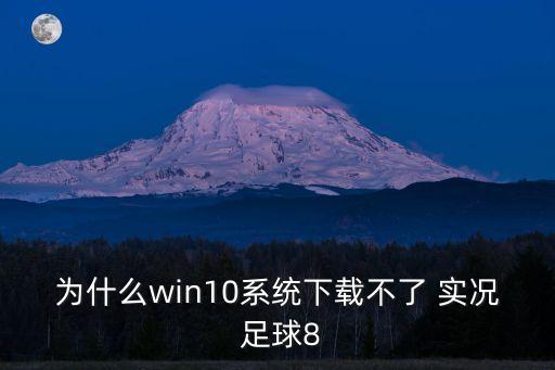 為什么win10系統(tǒng)下載不了 實況 足球8